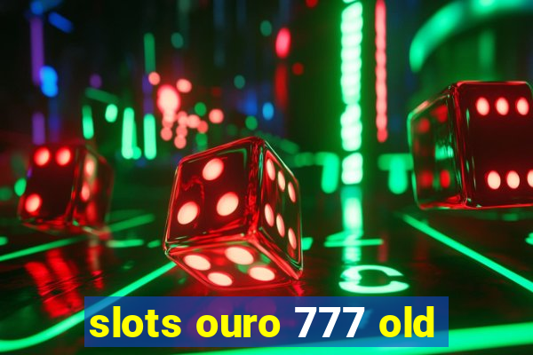 slots ouro 777 old